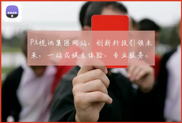 PA视讯集团网站，创新科技引领未来，一站式娱乐体验，专业服务，尽享精彩，三网通，值得信赖
