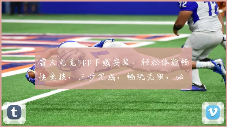雷火电竞app下载安装，轻松体验畅快竞技，三步完成，畅玩无阻，必看教程