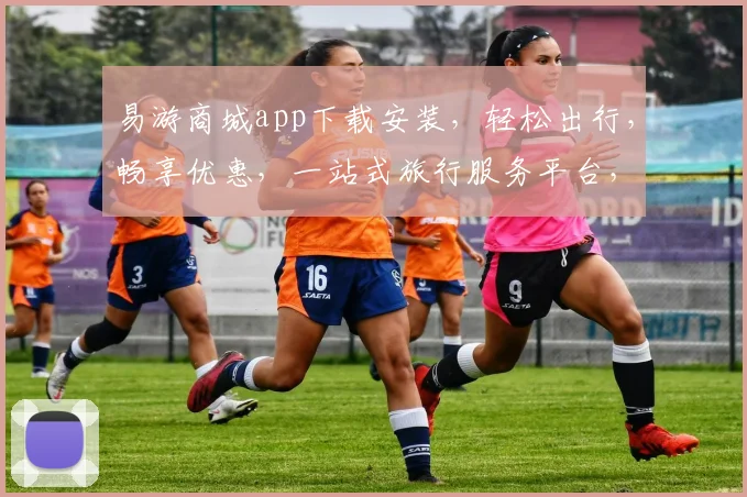易游商城app下载安装，轻松出行，畅享优惠，一站式旅行服务平台，三步搞定