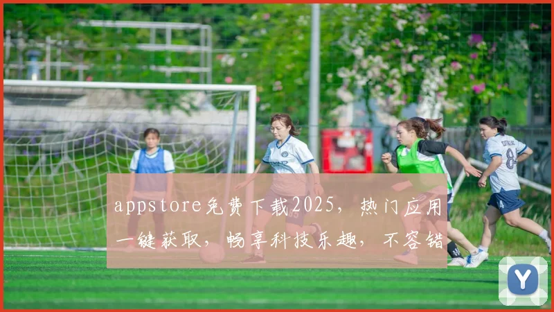 appstore免费下载2025，热门应用一键获取，畅享科技乐趣，不容错过