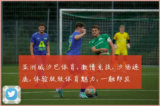 亚洲城沙巴体育,激情竞技,沙场逐鹿,体验极致体育魅力,一触即发