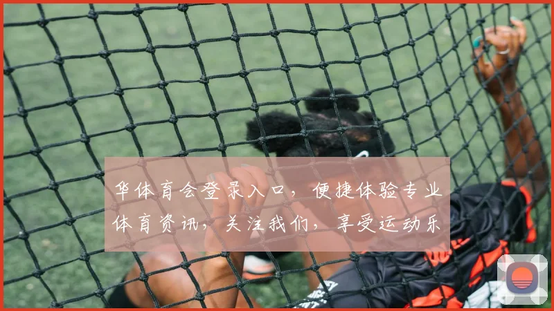 华体育会登录入口，便捷体验专业体育资讯，关注我们，享受运动乐趣，尽在掌握